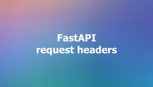 FastAPI: How to extract request headers (2 approaches)